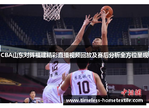 CBA山东对阵福建精彩直播视频回放及赛后分析全方位呈现