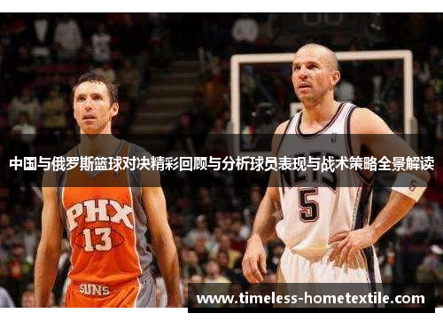 中国与俄罗斯篮球对决精彩回顾与分析球员表现与战术策略全景解读