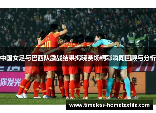 中国女足与巴西队激战结果揭晓赛场精彩瞬间回顾与分析