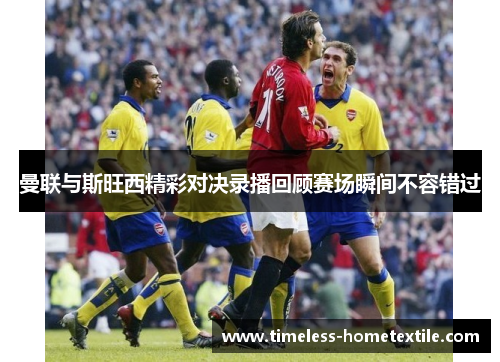 曼联与斯旺西精彩对决录播回顾赛场瞬间不容错过