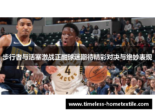 步行者与活塞激战正酣球迷期待精彩对决与绝妙表现